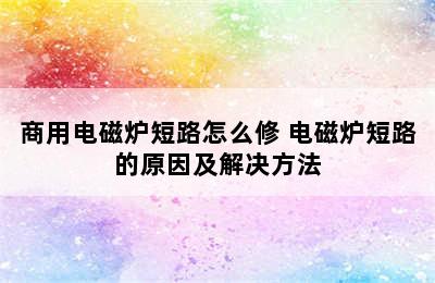 商用电磁炉短路怎么修 电磁炉短路的原因及解决方法